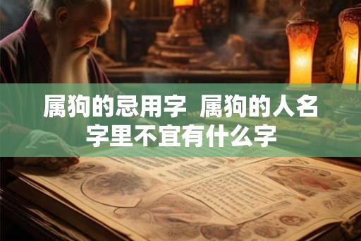 属狗的忌用字  属狗的人名字里不宜有什么字