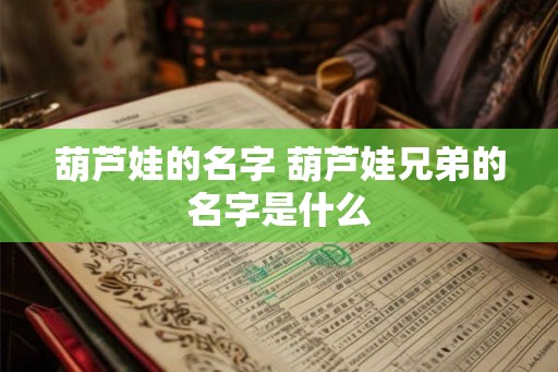 葫芦娃的名字 葫芦娃兄弟的名字是什么