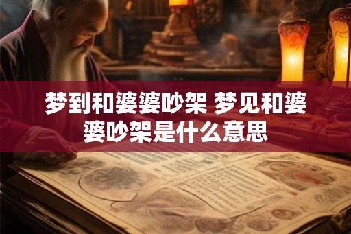 梦到和婆婆吵架 梦见和婆婆吵架是什么意思