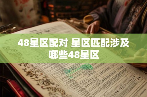 48星区配对 星区匹配涉及哪些48星区 48星区配对 星区匹配涉及哪些48星区