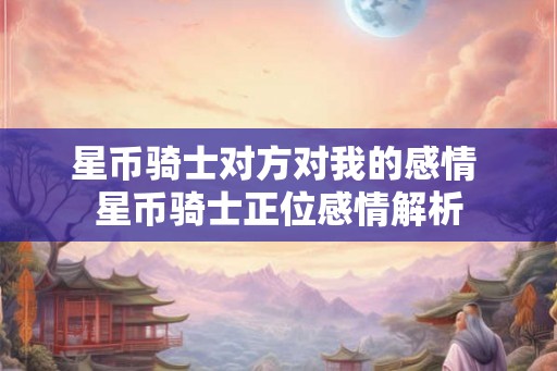 星币骑士对方对我的感情 星币骑士正位感情解析