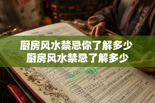 厨房风水禁忌你了解多少 厨房风水禁忌了解多少 厨房风水禁忌你了解多少 厨房风水禁忌了解多少