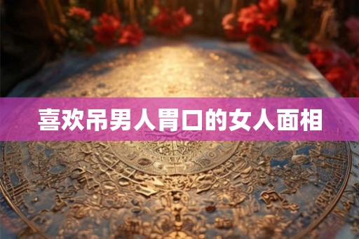 喜欢吊男人胃口的女人面相