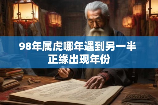 98年属虎哪年遇到另一半 正缘出现年份