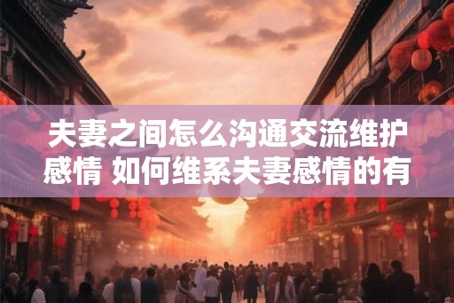 夫妻之间怎么沟通交流维护感情 如何维系夫妻感情的有效沟通