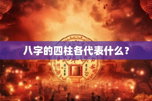 八字的四柱各代表什么？