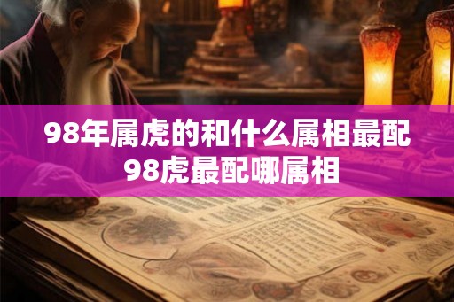 98年属虎的和什么属相最配 98虎最配哪属相