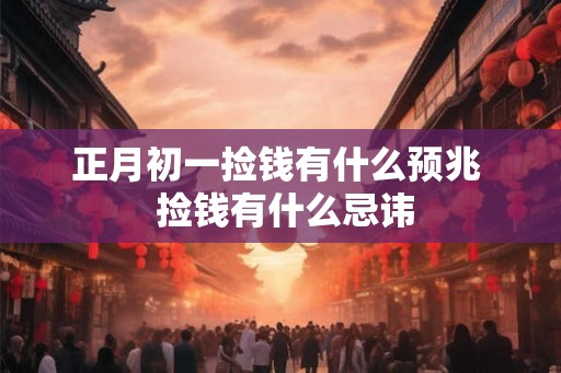 正月初一捡钱有什么预兆  捡钱有什么忌讳