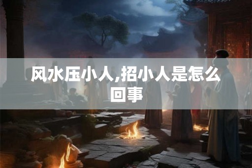 风水压小人,招小人是怎么回事