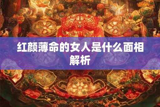 红颜薄命的女人是什么面相解析