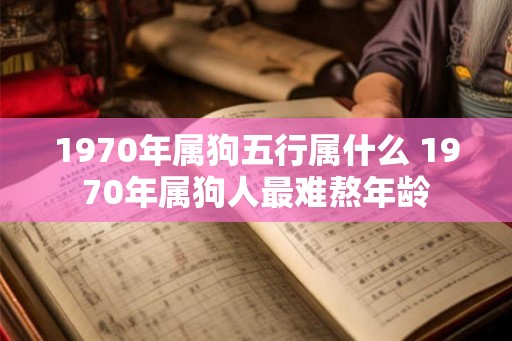 1970年属狗五行属什么 1970年属狗人最难熬年龄