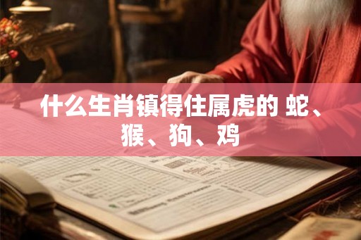 什么生肖镇得住属虎的 蛇、猴、狗、鸡