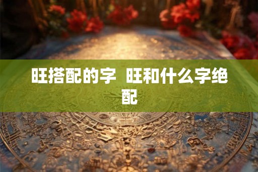 旺搭配的字  旺和什么字绝配