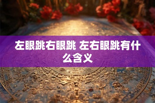 左眼跳右眼跳 左右眼跳有什么含义