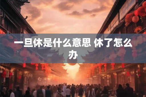 一旦休是什么意思 休了怎么办