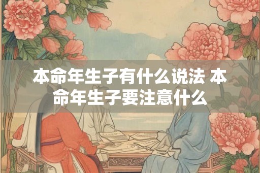 本命年生子有什么说法 本命年生子要注意什么