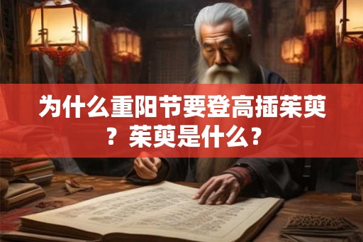 为什么重阳节要登高插茱萸？茱萸是什么？
