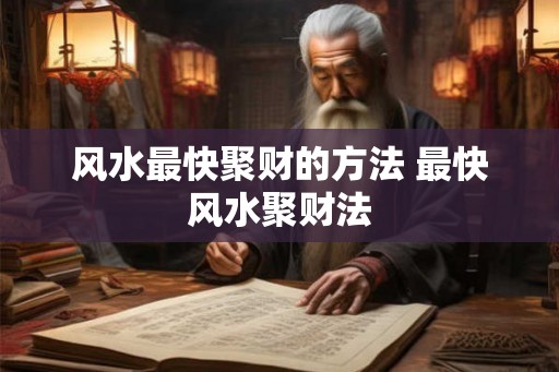 风水最快聚财的方法 最快风水聚财法