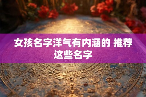 女孩名字洋气有内涵的 推荐这些名字