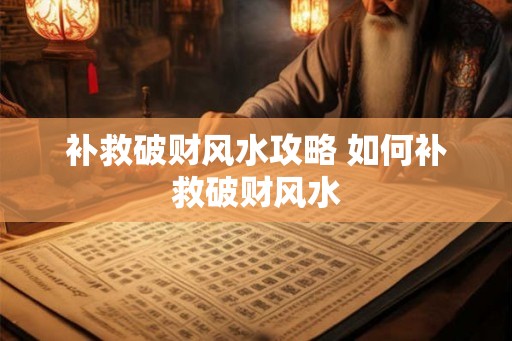 补救破财风水攻略 如何补救破财风水 补救破财风水攻略 如何补救破财风水