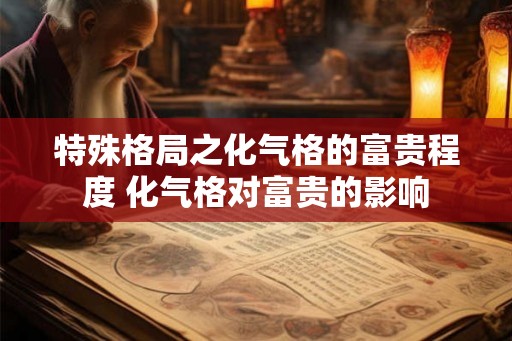 特殊格局之化气格的富贵程度 化气格对富贵的影响