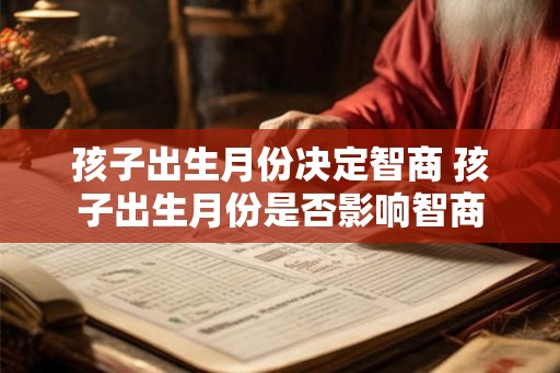 孩子出生月份决定智商 孩子出生月份是否影响智商 孩子出生月份决定智商 孩子出生月份是否影响智商