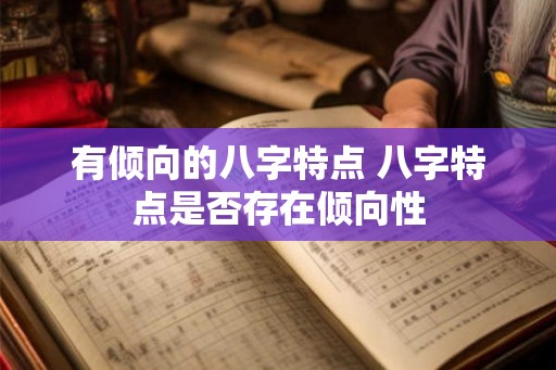 有倾向的八字特点 八字特点是否存在倾向性
