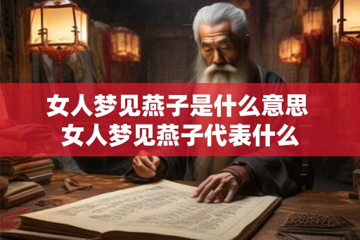 女人梦见燕子是什么意思 女人梦见燕子代表什么