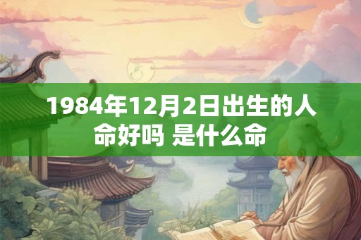 1984年12月2日出生的人命好吗 是什么命