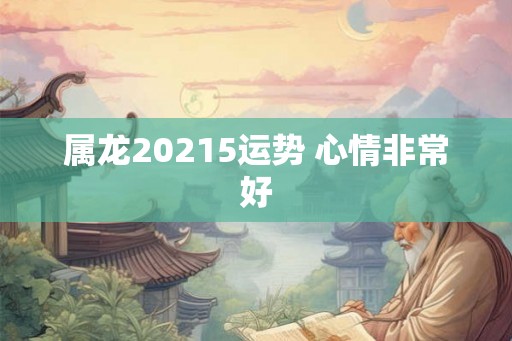 属龙20215运势 心情非常好
