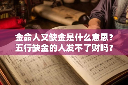 金命人又缺金是什么意思?五行缺金的人发不了财吗? 金命人又缺金是什么意思?五行缺金的人发不了财吗?