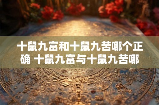 十鼠九富和十鼠九苦哪个正确 十鼠九富与十鼠九苦哪个为真