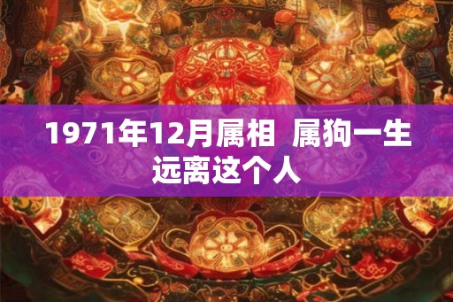 1971年12月属相  属狗一生远离这个人