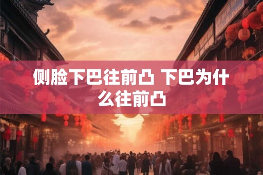 侧脸下巴往前凸 下巴为什么往前凸