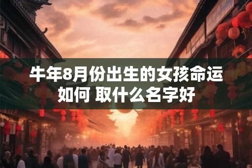 牛年8月份出生的女孩命运如何 取什么名字好