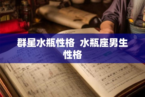 群星水瓶性格  水瓶座男生性格