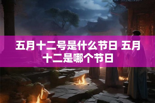 五月十二号是什么节日 五月十二是哪个节日
