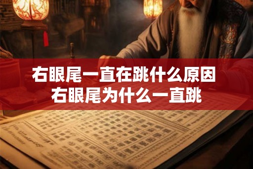 右眼尾一直在跳什么原因 右眼尾为什么一直跳