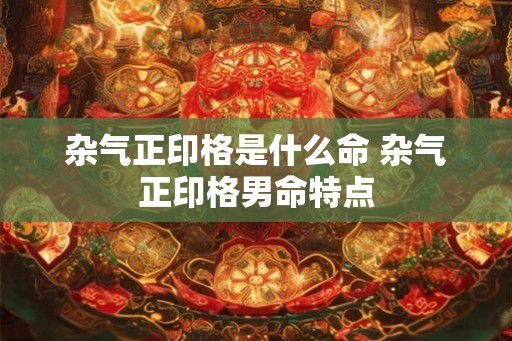 杂气正印格是什么命 杂气正印格男命特点