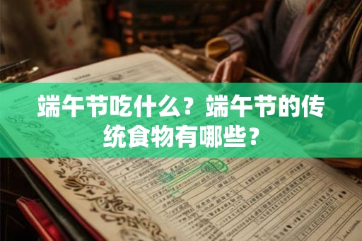 端午节吃什么？端午节的传统食物有哪些？