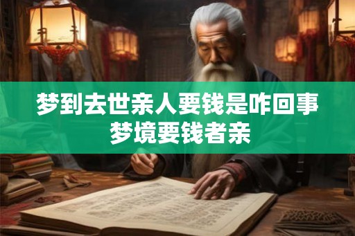 梦到去世亲人要钱是咋回事 梦境要钱者亲