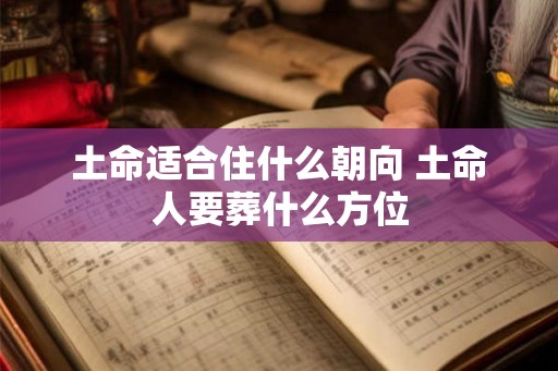 土命适合住什么朝向 土命人要葬什么方位