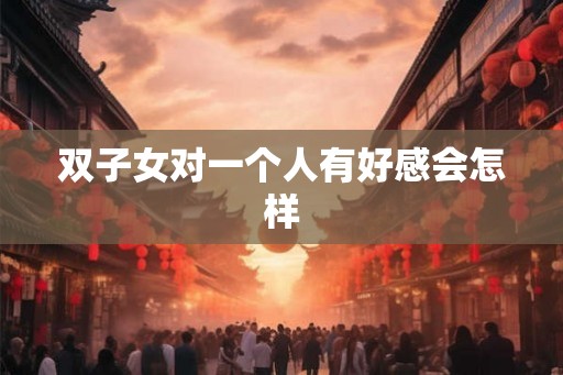 双子女对一个人有好感会怎样