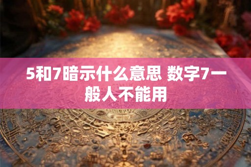 5和7暗示什么意思 数字7一般人不能用
