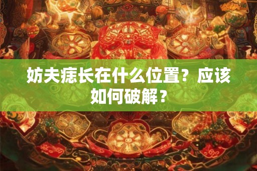 妨夫痣长在什么位置？应该如何破解？