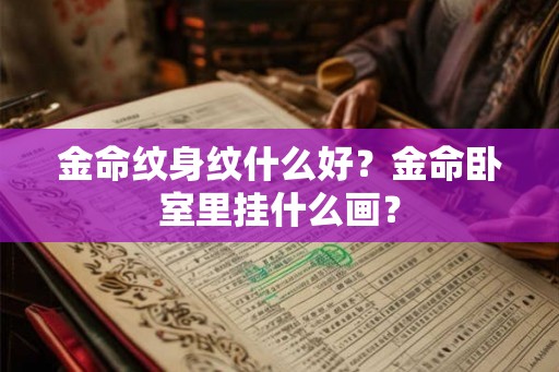 金命纹身纹什么好？金命卧室里挂什么画？
