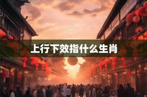 上行下效指什么生肖