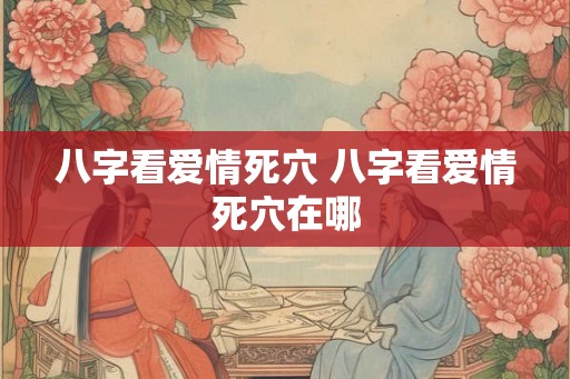 八字看爱情死穴 八字看爱情死穴在哪