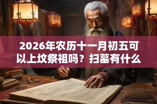 2026年农历十一月初五可以上坟祭祖吗？扫墓有什么讲究？