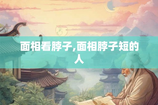 面相看脖子,面相脖子短的人